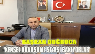 Başkan Doğruca: 'Kentsel dönüşüme siyasi bakıyorlar'
